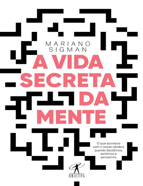 A vida secreta da mente - O que acontece com o nosso cérebro quando decidimos, sentimos e pensamos-Objetiva